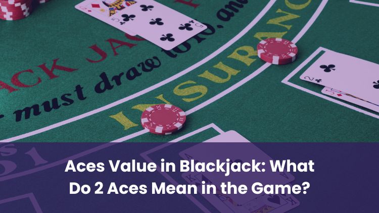 Aces Value in Blackjack: What Do 2 Aces Mean in the Game?