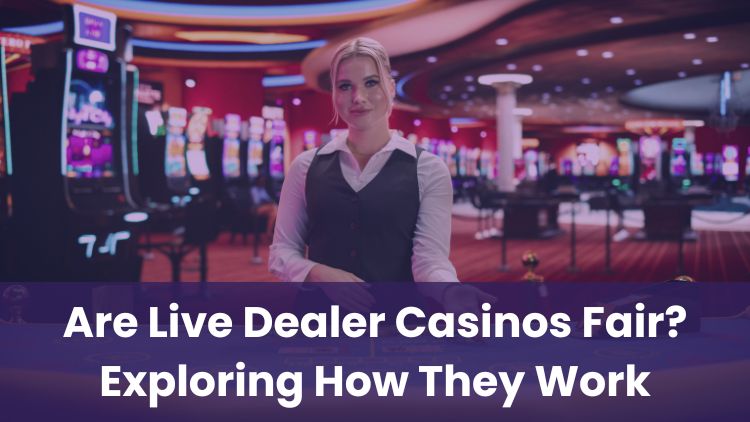 Are Live Dealer Casinos Fair? Exploring How They Work