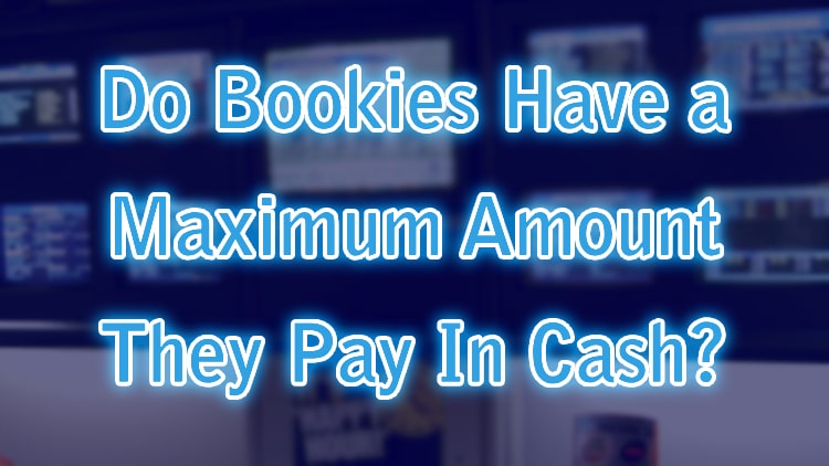 Do Bookies Have a Maximum Amount They Pay In Cash?