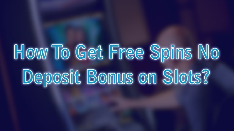 How To Get Free Spins No Deposit Bonus on Slots?