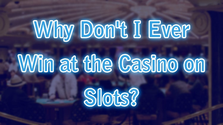 Why Don't I Ever Win at the Casino on Slots?